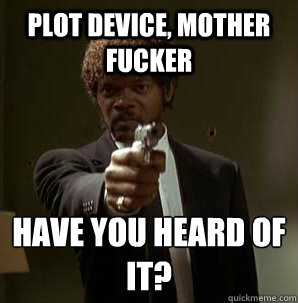 Plot device, Mother Fucker have you heard of it?
  Samuel L Pulp Fiction