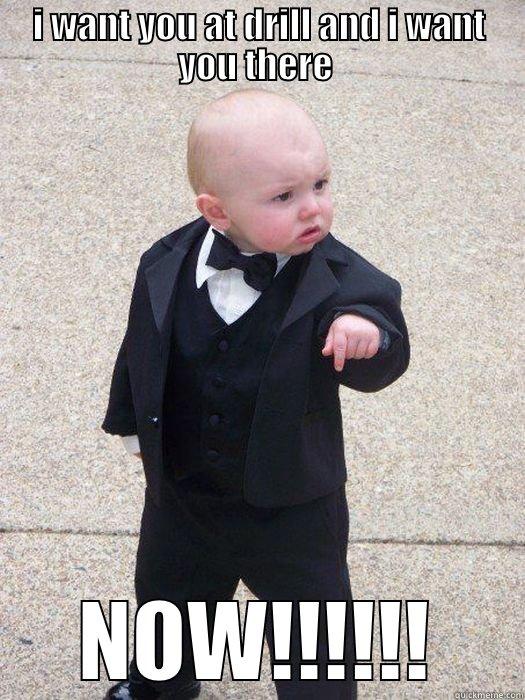 drill time  - I WANT YOU AT DRILL AND I WANT YOU THERE  NOW!!!!!! Baby Godfather