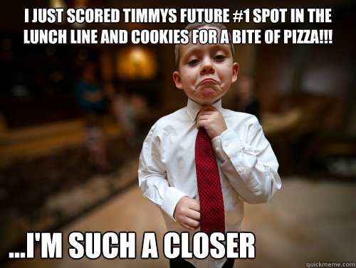 I just scored timmys future #1 spot in the lunch line and cookies for a bite of pizza!!! ...I'm such a closer  Financial Advisor Kid