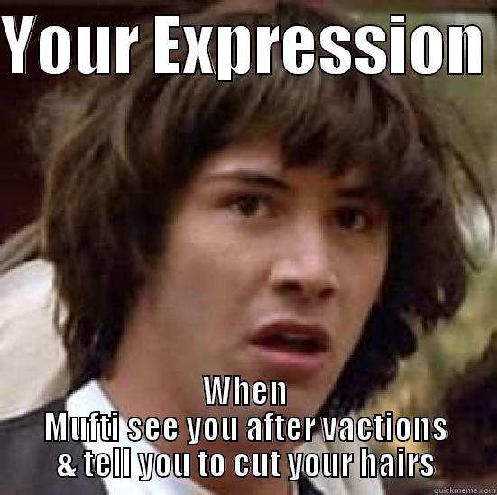 YOUR EXPRESSION  WHEN MUFTI SEE YOU AFTER VACTIONS & TELL YOU TO CUT YOUR HAIRS conspiracy keanu