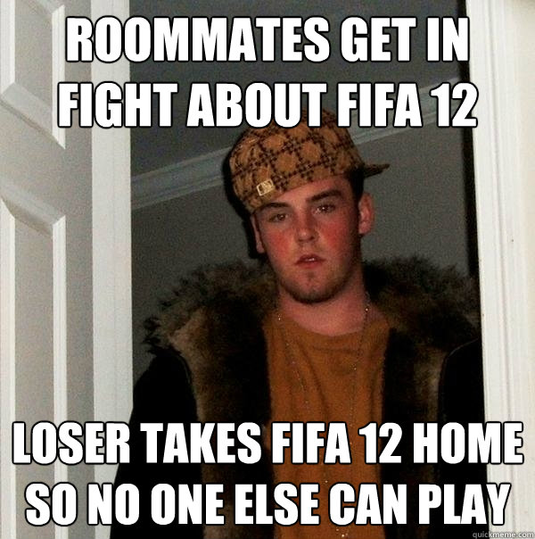 Roommates get in fight about FIFA 12 Loser takes FIFA 12 home so no one else can play  Scumbag Steve