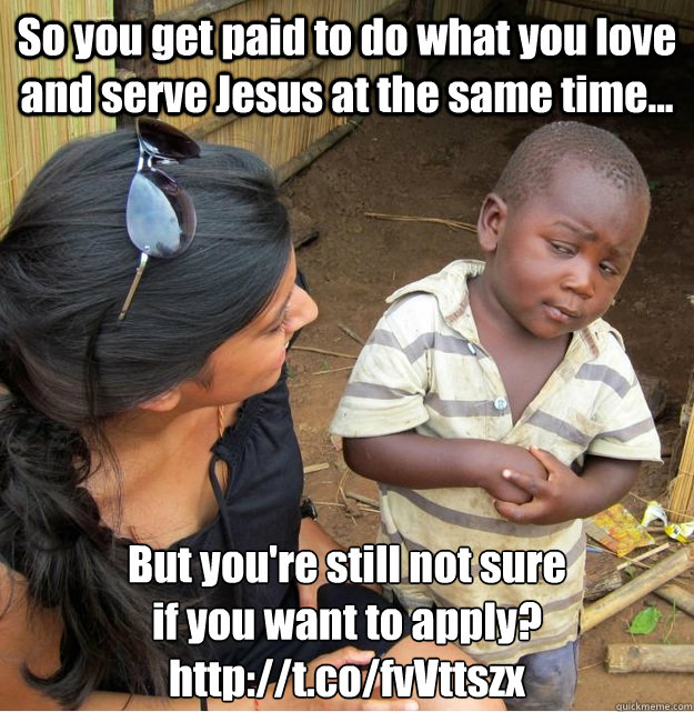 So you get paid to do what you love and serve Jesus at the same time... But you're still not sure
if you want to apply?
http://t.co/fvVttszx  Skeptical Third World Kid