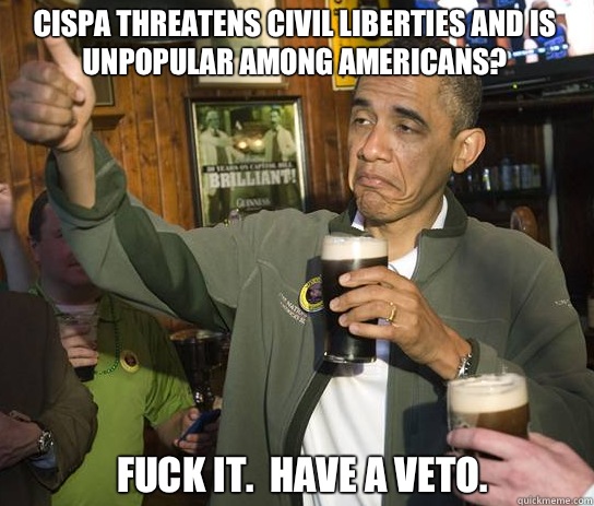 CISPA threatens civil liberties and is unpopular among Americans? Fuck it.  Have a veto.  Upvoting Obama