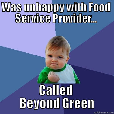 WAS UNHAPPY WITH FOOD SERVICE PROVIDER... CALLED  BEYOND GREEN Success Kid