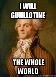 I will guiillotine  The whole world  Scumbag Robespierre