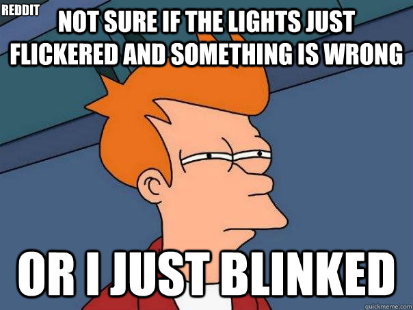 Not sure if the lights just flickered and something is wrong or I just blinked reddit  Futurama Fry