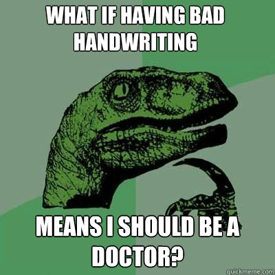 What if having bad handwriting means I should be a doctor?  Philosorapter