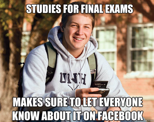 Studies for final exams
 Makes sure to let everyone know about it on facebook  College Freshman