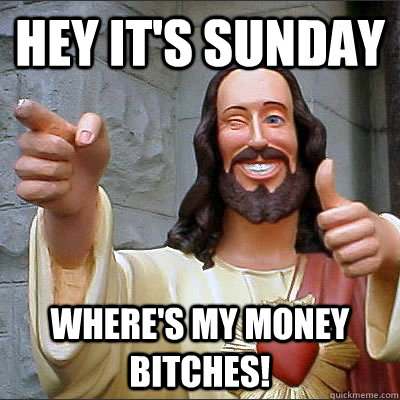 Hey it's sunday Where's my money Bitches! - Hey it's sunday Where's my money Bitches!  Buddy Christ