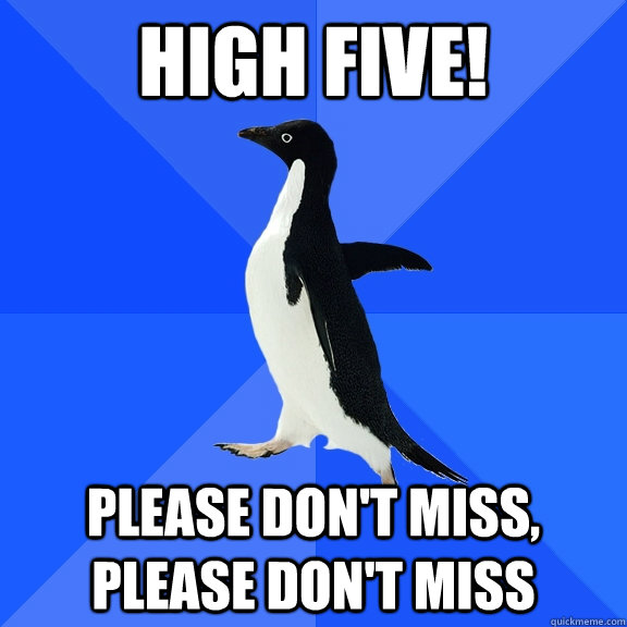 high five! please don't miss, please don't miss  Socially Awkward Penguin