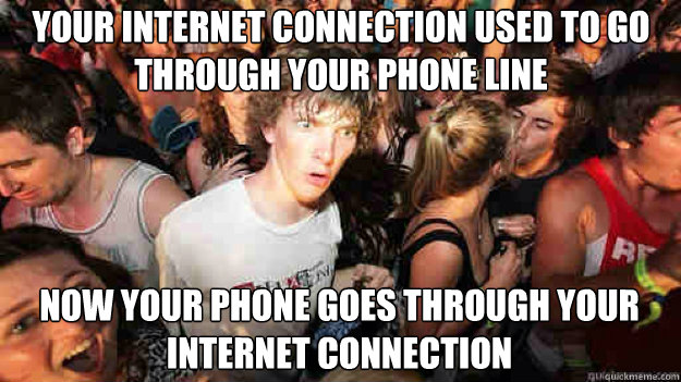 your internet connection used to go through your phone line now your phone goes through your internet connection  Sudden Clarity Clarence