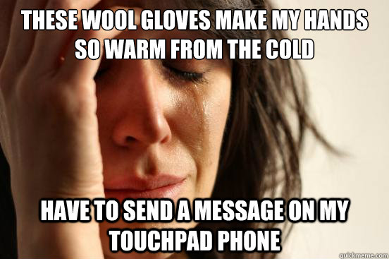 These wool gloves make my hands so warm from the cold Have to send a message on my touchpad phone - These wool gloves make my hands so warm from the cold Have to send a message on my touchpad phone  First World Problems