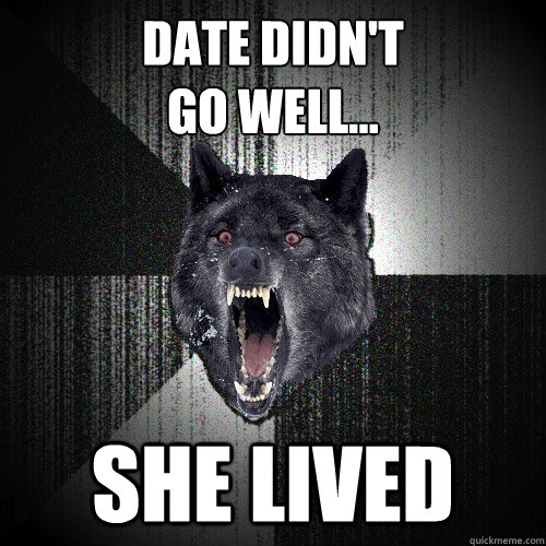 Date didn't 
go well... She Lived  Insanity Wolf