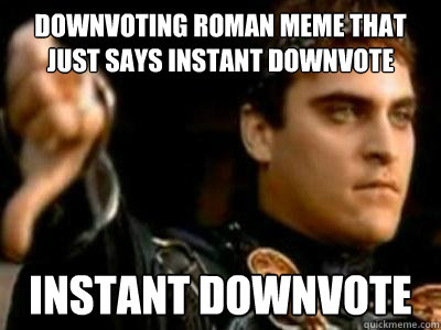 downvoting roman meme that just says instant downvote Instant downvote  Downvoting Roman
