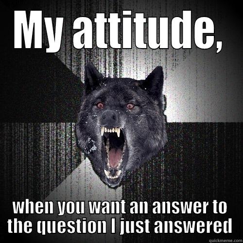 MY ATTITUDE, WHEN YOU WANT AN ANSWER TO THE QUESTION I JUST ANSWERED Insanity Wolf