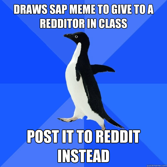 draws SAP meme to give to a redditor in class post it to reddit instead  Socially Awkward Penguin