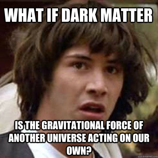 What if dark Matter Is the gravitational force of another universe acting on our own?  conspiracy keanu