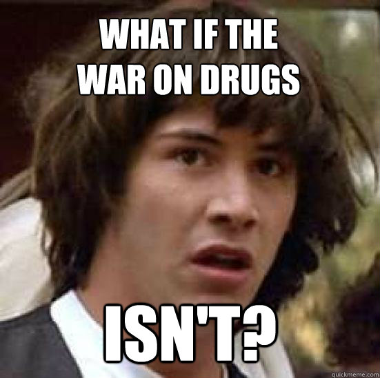 what if the 
war on drugs isn't?  conspiracy keanu