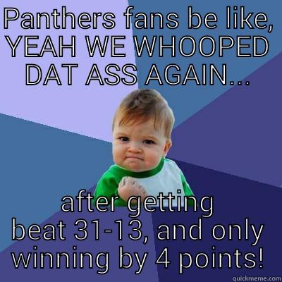 PANTHERS FANS BE LIKE, YEAH WE WHOOPED DAT ASS AGAIN... AFTER GETTING BEAT 31-13, AND ONLY WINNING BY 4 POINTS! Success Kid