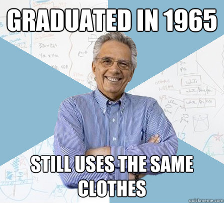 Graduated in 1965 Still uses the same clothes  EngineeringProfessor