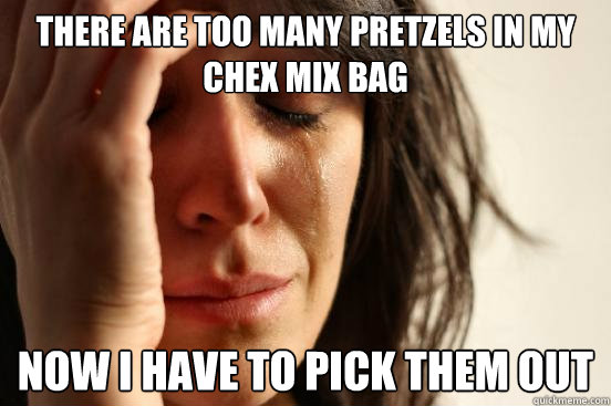 There are too many pretzels in my Chex mix bag now i have to pick them out  First World Problems