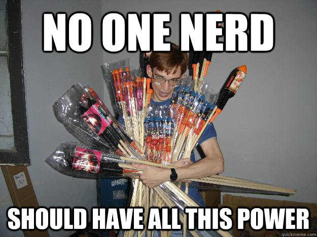 No one nerd Should have all this power  Crazy Fireworks Nerd