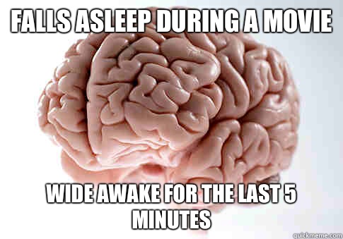 Falls asleep during a movie Wide awake for the last 5 minutes  Scumbag Brain