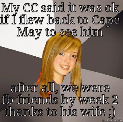 MY CC SAID IT WAS OK IF I FLEW BACK TO CAPE MAY TO SEE HIM AFTER ALL, WE WERE FB FRIENDS BY WEEK 2 THANKS TO HIS WIFE ;) Musically Oblivious 8th Grader
