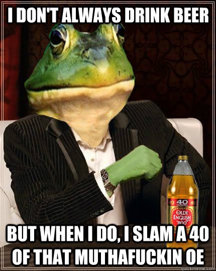 I don't always drink beer But when I do, I slam a 40 of that muthafuckin OE - I don't always drink beer But when I do, I slam a 40 of that muthafuckin OE  Misc