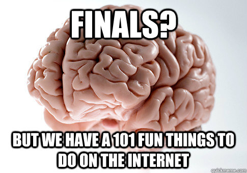 Finals? But we have a 101 fun things to do on the internet  Scumbag Brain