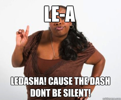 LE-A  lEDASHA! cause the dash dont be silent! - LE-A  lEDASHA! cause the dash dont be silent!  Angry Black Lady