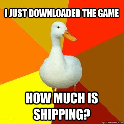I just downloaded the game how much is shipping?  Tech Impaired Duck