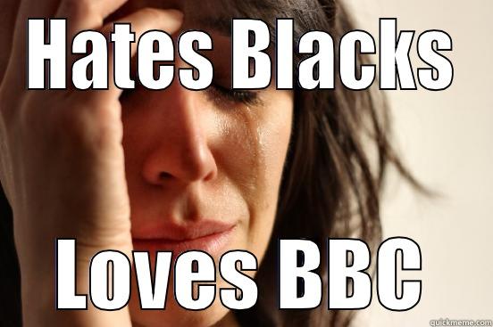 HATES BLACKS LOVES BBC First World Problems