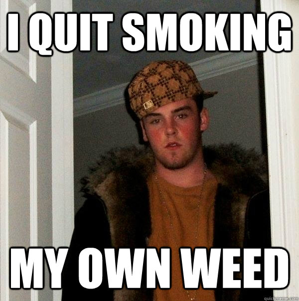 I quit smoking my own weed  Scumbag Steve