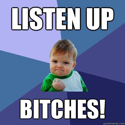 Listen UP bitches!  Success Kid