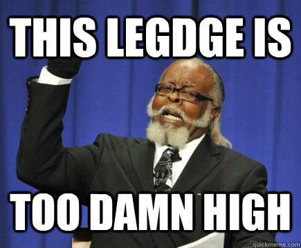 This legdge is too damn high  Too Damn High