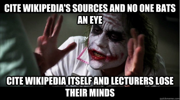 cite wikipedia's sources and no one bats an eye cite wikipedia itself and lecturers lose their minds  Joker Mind Loss