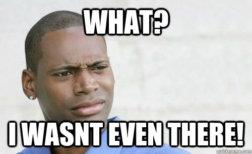 What? I Wasnt Even There!   Confused Black Man