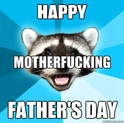 HAPPY MOTHERFUCKING FATHER'S DAY  Lame Pun Coon