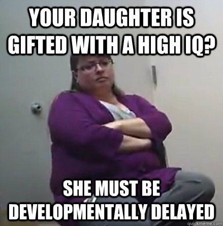 YOUR DAUGHTER IS GIFTED WITH A HIGH IQ? SHE MUST BE DEVELOPMENTALLY DELAYED  
