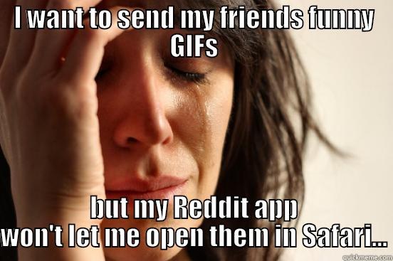 I WANT TO SEND MY FRIENDS FUNNY GIFS BUT MY REDDIT APP WON'T LET ME OPEN THEM IN SAFARI... First World Problems