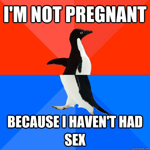 I'm not pregnant because i haven't had sex  Socially Awesome Awkward Penguin