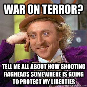 war on terror? Tell me all about how shooting ragheads somewhere is going to protect my liberties  Condescending Wonka