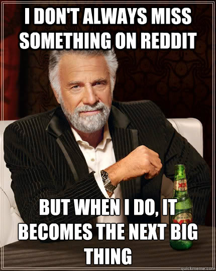 I don't always miss something on reddit but when I do, it becomes the next big thing - I don't always miss something on reddit but when I do, it becomes the next big thing  The Most Interesting Man In The World