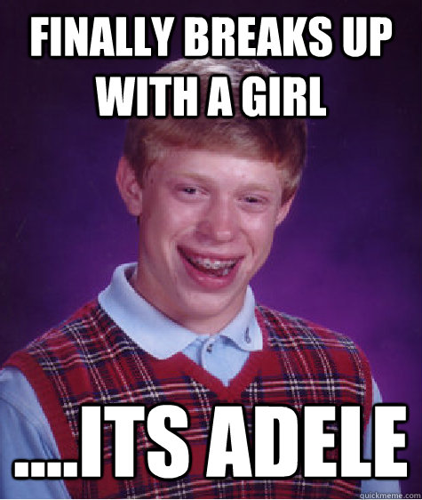 Finally breaks up with a girl ....Its Adele  Bad Luck Brain