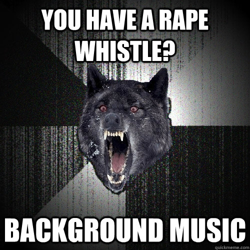 You have a rape whistle? Background Music - You have a rape whistle? Background Music  Insanity Wolf