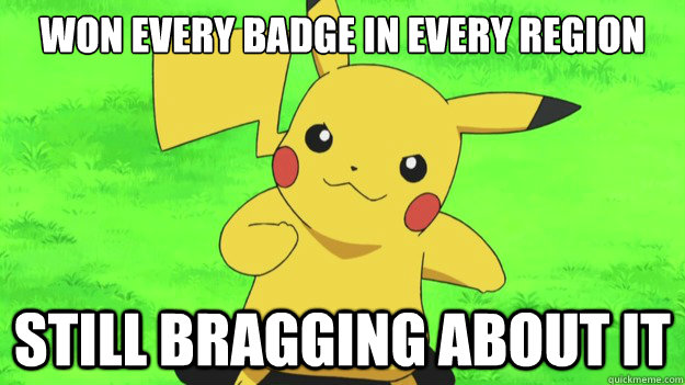 won every badge in every region still bragging about it - won every badge in every region still bragging about it  Pikachu