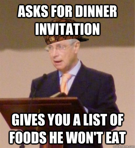 Asks for dinner invitation gives you a list of foods he won't eat - Asks for dinner invitation gives you a list of foods he won't eat  Scumbag Circuit Overseer