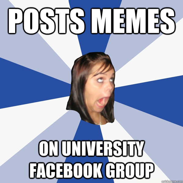 Posts memes on university Facebook group  Annoying Facebook Girl