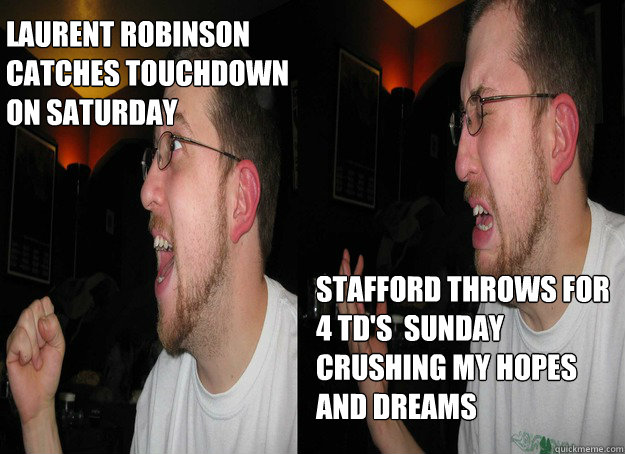 Laurent Robinson
catches touchdown
on Saturday Stafford throws for
4 td's  sunday crushing my hopes and dreams - Laurent Robinson
catches touchdown
on Saturday Stafford throws for
4 td's  sunday crushing my hopes and dreams  Fantasy Football Dreams crushed